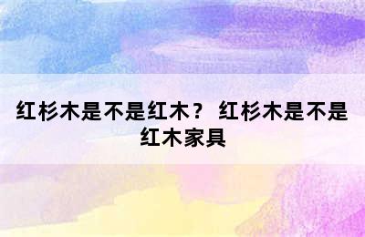 红杉木是不是红木？ 红杉木是不是红木家具